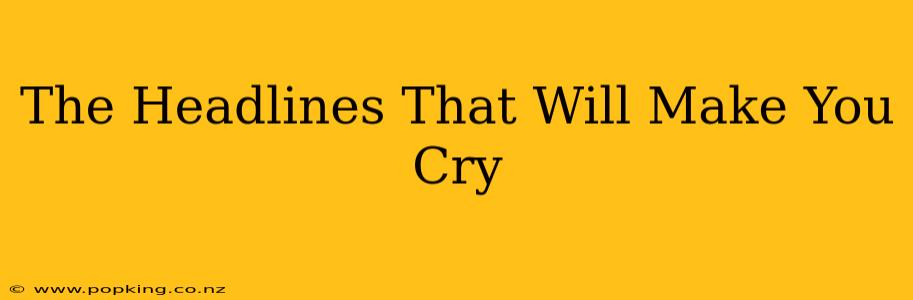 The Headlines That Will Make You Cry