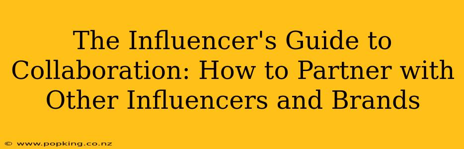The Influencer's Guide to Collaboration: How to Partner with Other Influencers and Brands