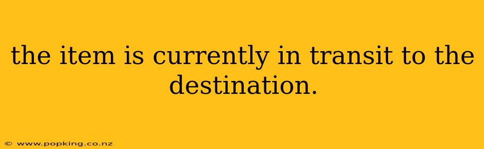 the item is currently in transit to the destination.