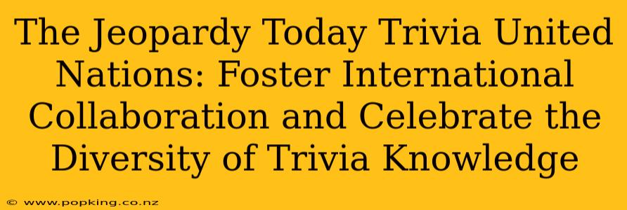 The Jeopardy Today Trivia United Nations: Foster International Collaboration and Celebrate the Diversity of Trivia Knowledge