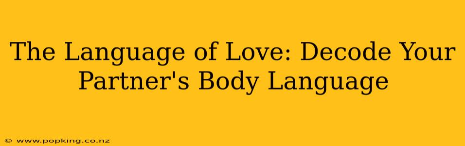 The Language of Love: Decode Your Partner's Body Language