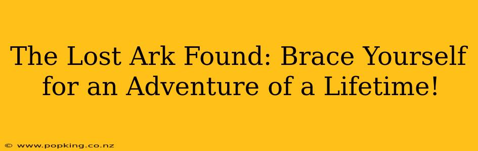 The Lost Ark Found: Brace Yourself for an Adventure of a Lifetime!