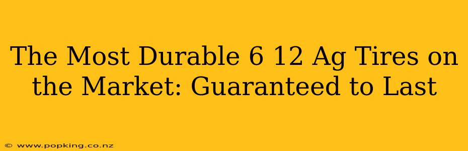 The Most Durable 6 12 Ag Tires on the Market: Guaranteed to Last