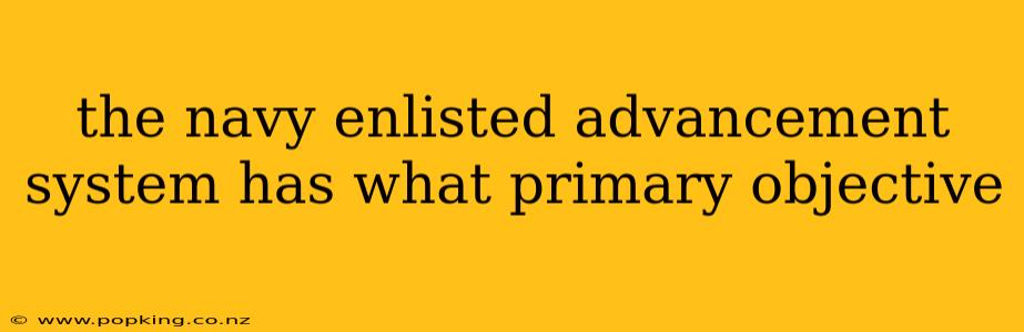 the navy enlisted advancement system has what primary objective