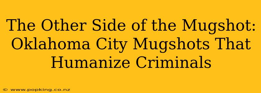 The Other Side of the Mugshot: Oklahoma City Mugshots That Humanize Criminals