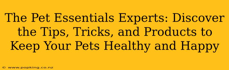 The Pet Essentials Experts: Discover the Tips, Tricks, and Products to Keep Your Pets Healthy and Happy