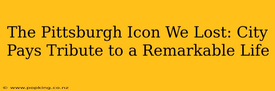The Pittsburgh Icon We Lost: City Pays Tribute to a Remarkable Life