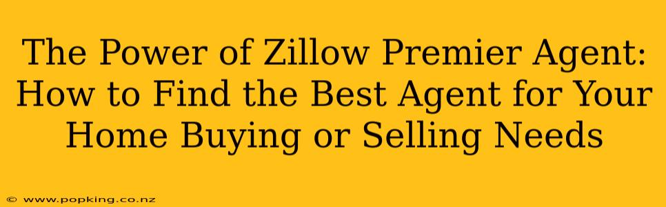 The Power of Zillow Premier Agent: How to Find the Best Agent for Your Home Buying or Selling Needs