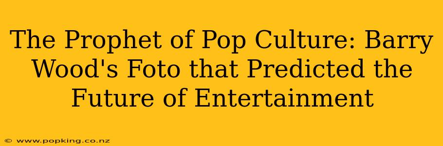 The Prophet of Pop Culture: Barry Wood's Foto that Predicted the Future of Entertainment