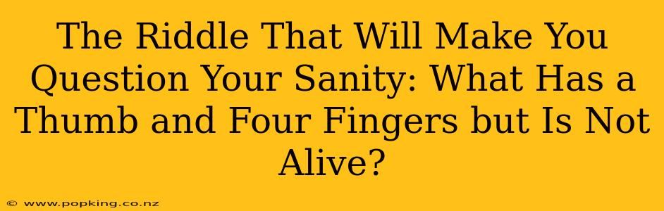 The Riddle That Will Make You Question Your Sanity: What Has a Thumb and Four Fingers but Is Not Alive?