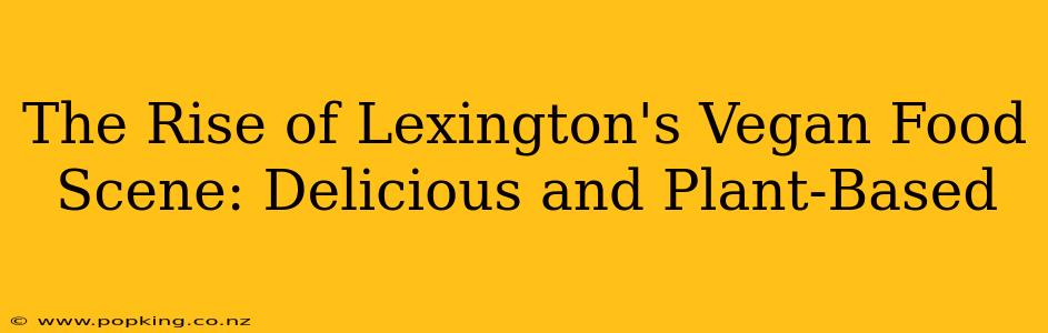 The Rise of Lexington's Vegan Food Scene: Delicious and Plant-Based