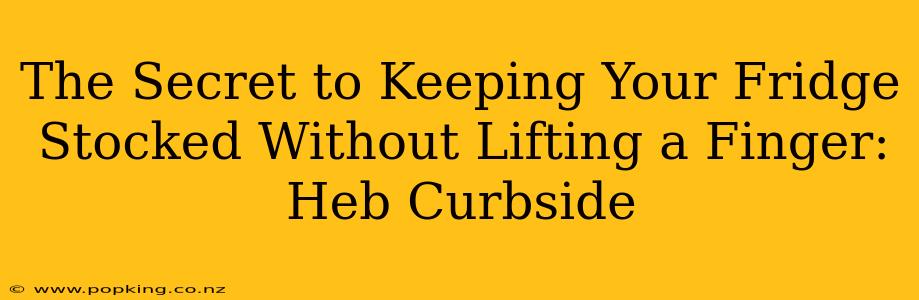 The Secret to Keeping Your Fridge Stocked Without Lifting a Finger: Heb Curbside