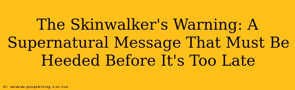 The Skinwalker's Warning: A Supernatural Message That Must Be Heeded Before It's Too Late