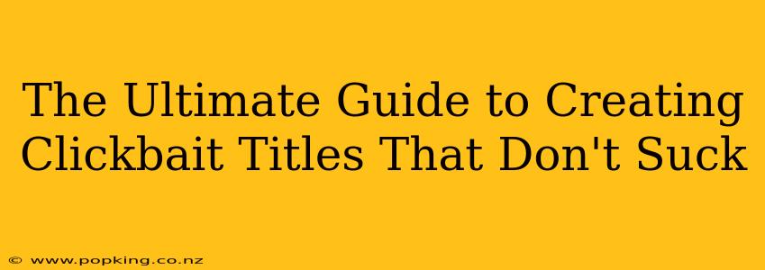 The Ultimate Guide to Creating Clickbait Titles That Don't Suck