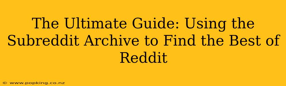 The Ultimate Guide: Using the Subreddit Archive to Find the Best of Reddit
