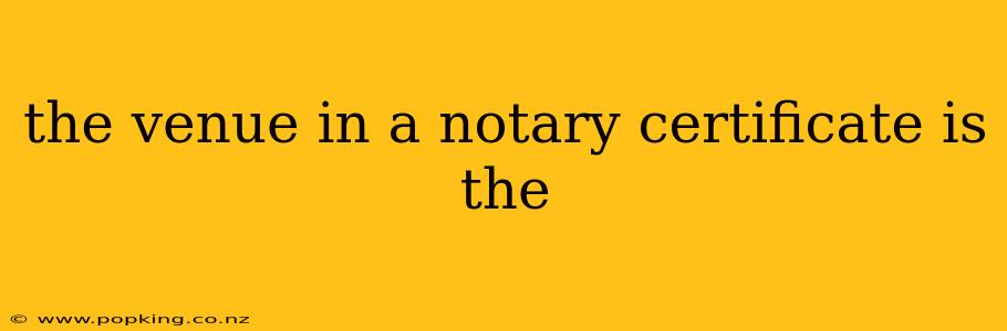 the venue in a notary certificate is the