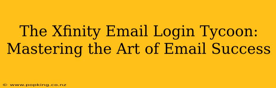 The Xfinity Email Login Tycoon: Mastering the Art of Email Success