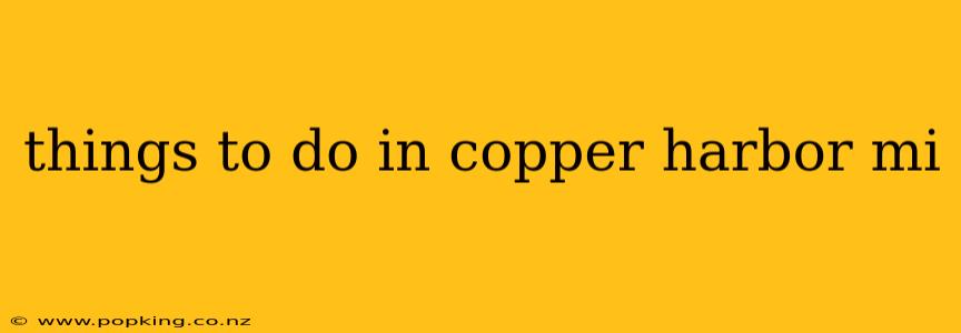 things to do in copper harbor mi