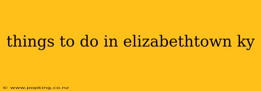 things to do in elizabethtown ky