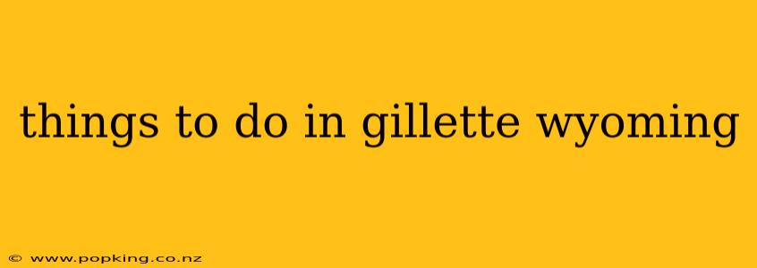 things to do in gillette wyoming