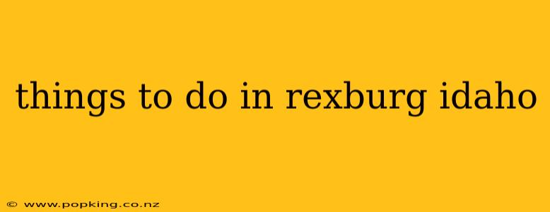 things to do in rexburg idaho