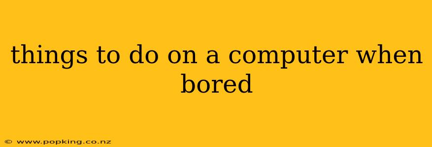 things to do on a computer when bored