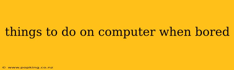 things to do on computer when bored