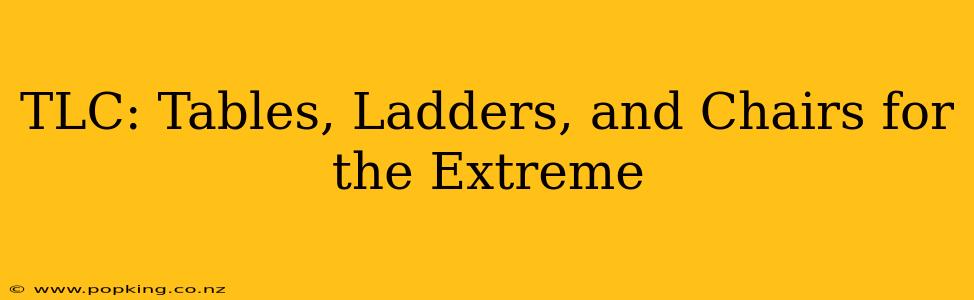 TLC: Tables, Ladders, and Chairs for the Extreme