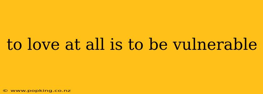 to love at all is to be vulnerable