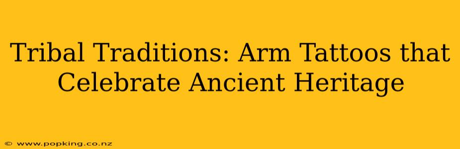 Tribal Traditions: Arm Tattoos that Celebrate Ancient Heritage