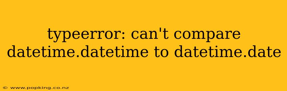 typeerror: can't compare datetime.datetime to datetime.date