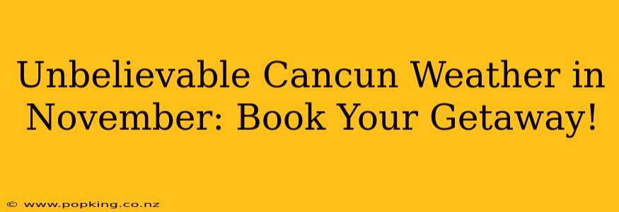 Unbelievable Cancun Weather in November: Book Your Getaway!