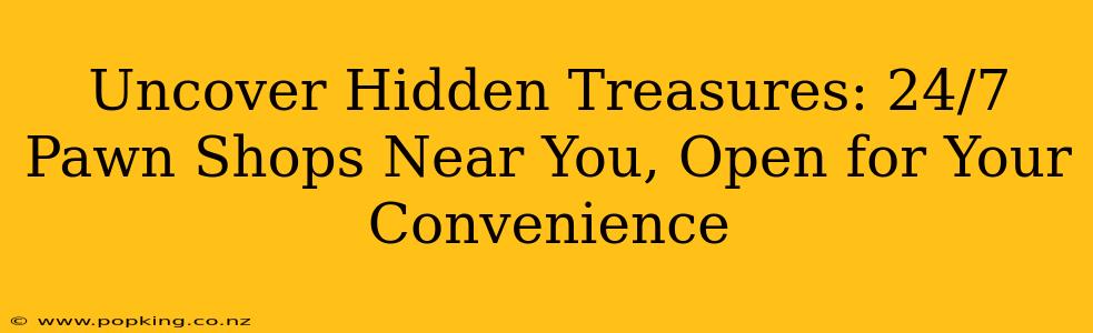 Uncover Hidden Treasures: 24/7 Pawn Shops Near You, Open for Your Convenience