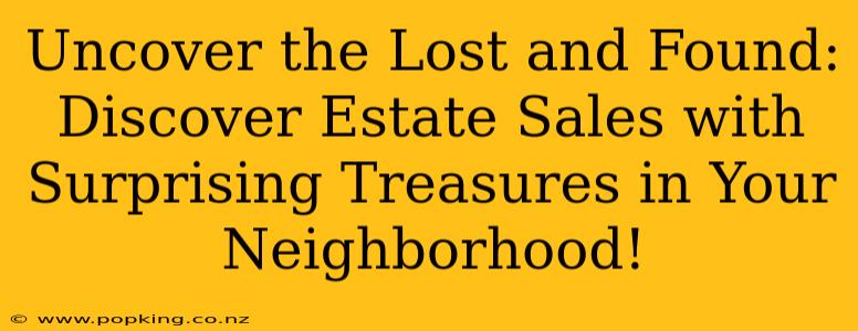 Uncover the Lost and Found: Discover Estate Sales with Surprising Treasures in Your Neighborhood!