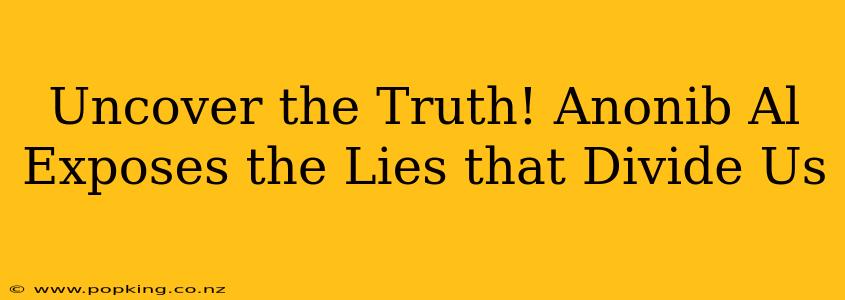 Uncover the Truth! Anonib Al Exposes the Lies that Divide Us