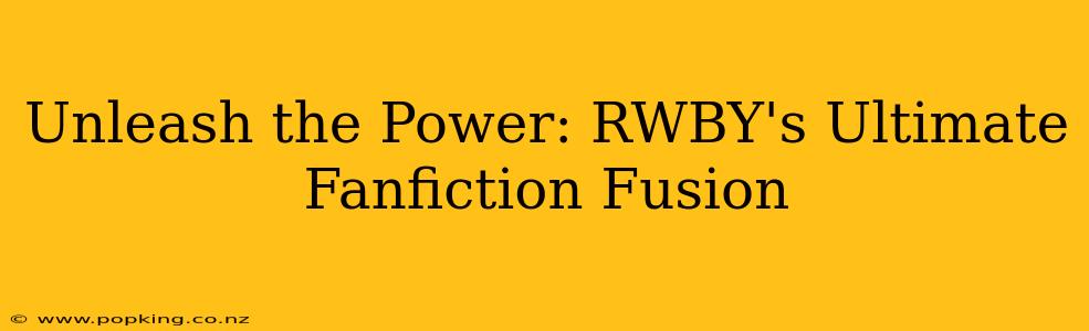Unleash the Power: RWBY's Ultimate Fanfiction Fusion