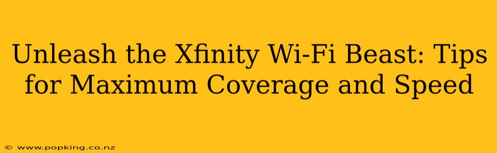 Unleash the Xfinity Wi-Fi Beast: Tips for Maximum Coverage and Speed
