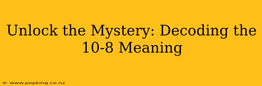 Unlock the Mystery: Decoding the 10-8 Meaning