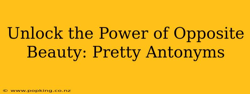Unlock the Power of Opposite Beauty: Pretty Antonyms