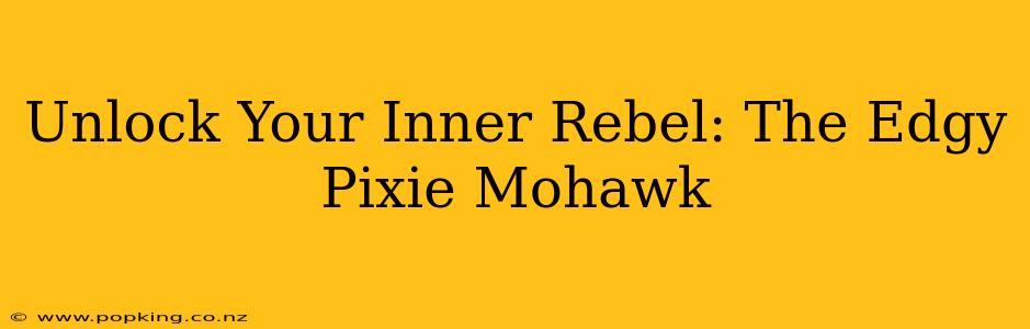 Unlock Your Inner Rebel: The Edgy Pixie Mohawk