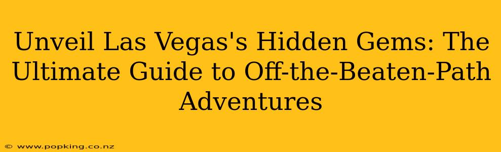 Unveil Las Vegas's Hidden Gems: The Ultimate Guide to Off-the-Beaten-Path Adventures