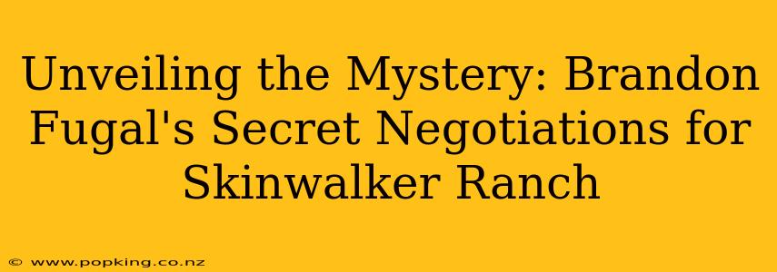 Unveiling the Mystery: Brandon Fugal's Secret Negotiations for Skinwalker Ranch