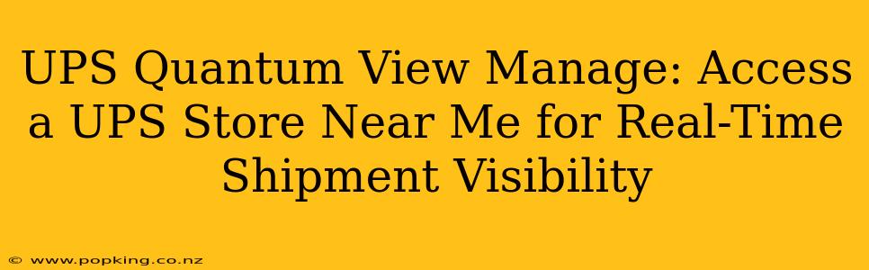 UPS Quantum View Manage: Access a UPS Store Near Me for Real-Time Shipment Visibility