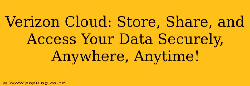 Verizon Cloud: Store, Share, and Access Your Data Securely, Anywhere, Anytime!
