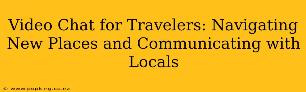 Video Chat for Travelers: Navigating New Places and Communicating with Locals