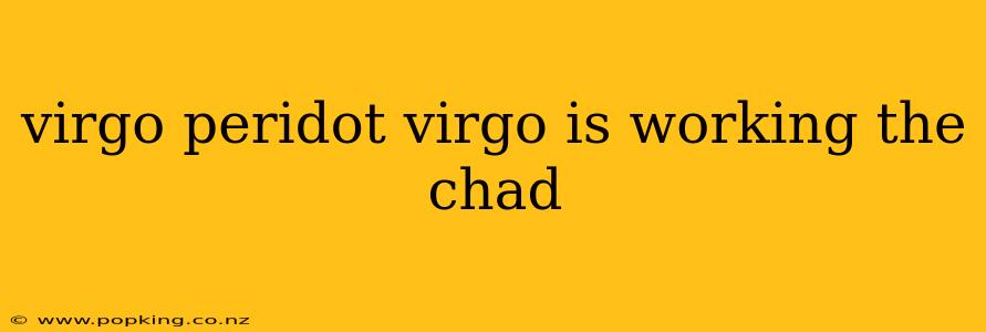 virgo peridot virgo is working the chad