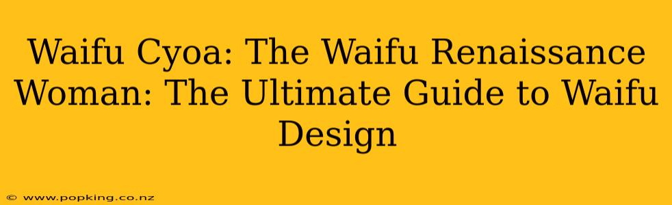 Waifu Cyoa: The Waifu Renaissance Woman: The Ultimate Guide to Waifu Design