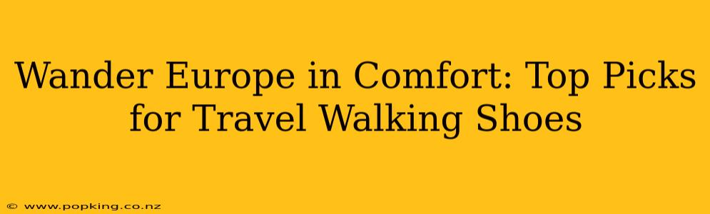 Wander Europe in Comfort: Top Picks for Travel Walking Shoes