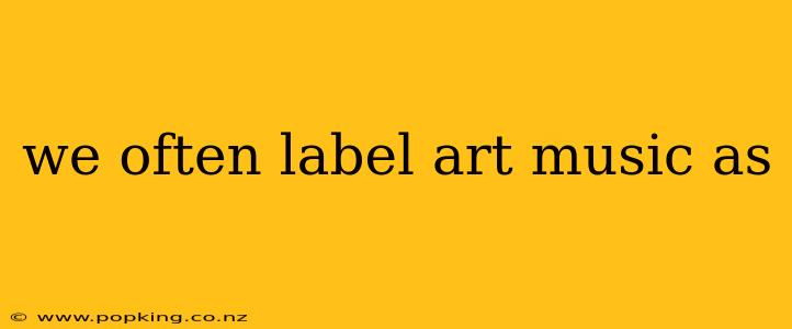 we often label art music as