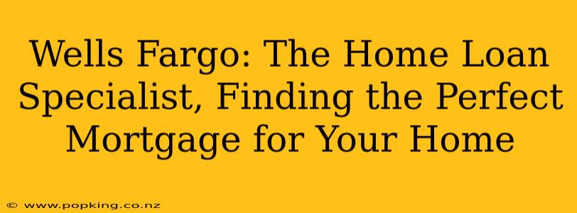 Wells Fargo: The Home Loan Specialist, Finding the Perfect Mortgage for Your Home